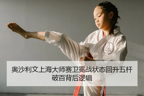 奥沙利文上海大师赛卫冕战状态回升五杆破百背后逻辑