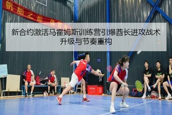 新合约激活马霍姆斯训练营引爆酋长进攻战术升级与节奏重构